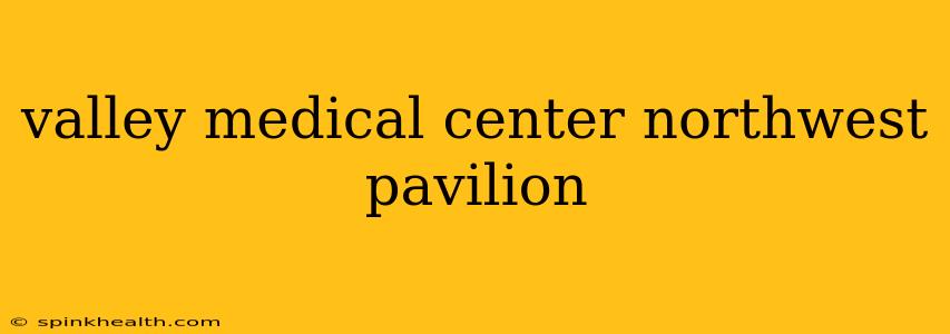 valley medical center northwest pavilion