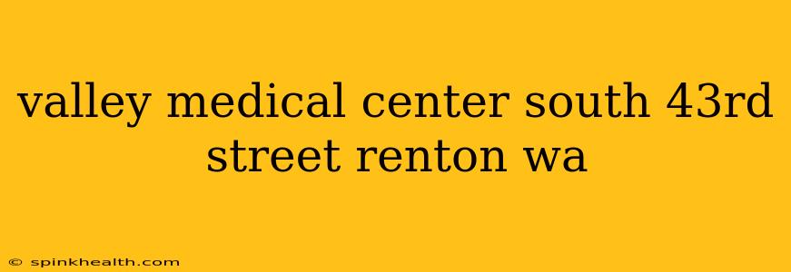 valley medical center south 43rd street renton wa