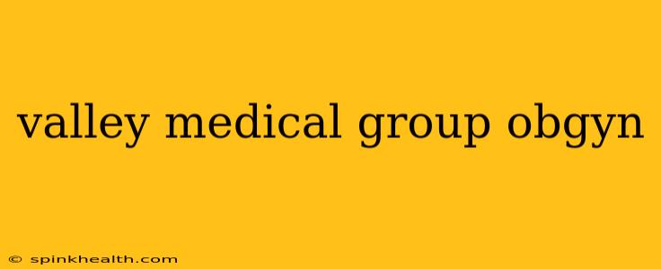 valley medical group obgyn