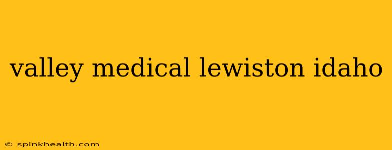 valley medical lewiston idaho