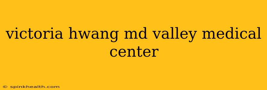 victoria hwang md valley medical center