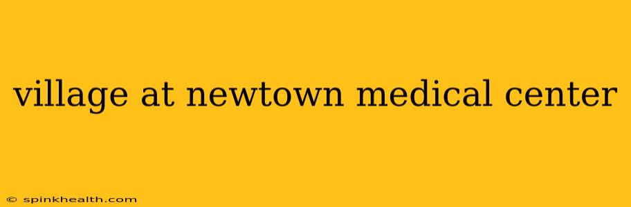village at newtown medical center