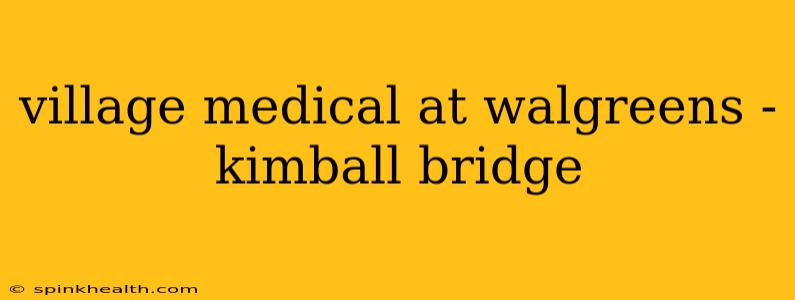 village medical at walgreens - kimball bridge
