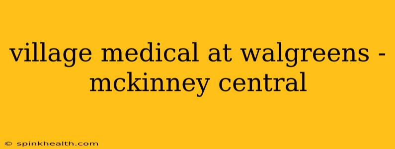 village medical at walgreens - mckinney central