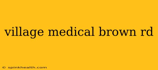 village medical brown rd