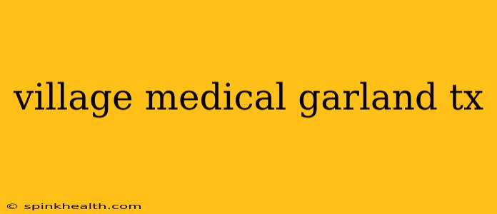village medical garland tx