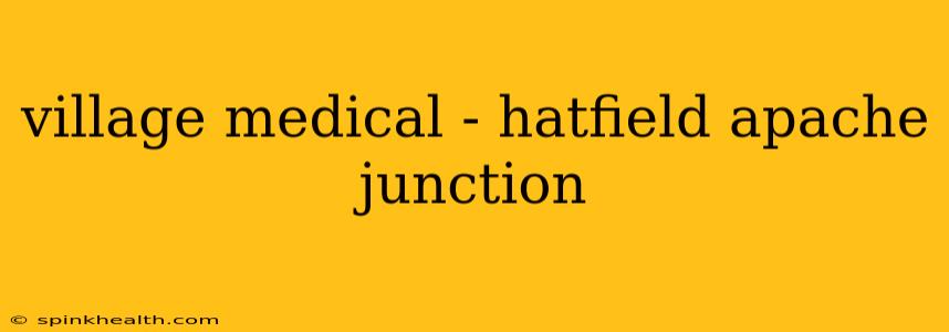 village medical - hatfield apache junction