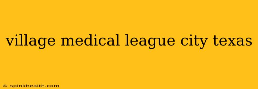 village medical league city texas