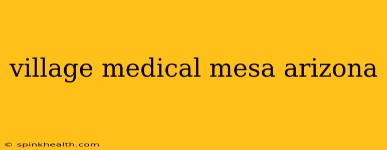 village medical mesa arizona