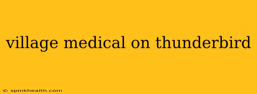 village medical on thunderbird