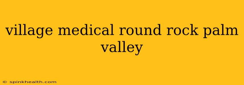 village medical round rock palm valley