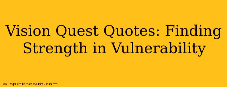 Vision Quest Quotes: Finding Strength in Vulnerability