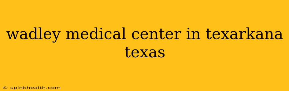 wadley medical center in texarkana texas