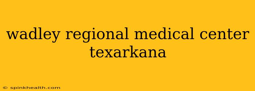 wadley regional medical center texarkana