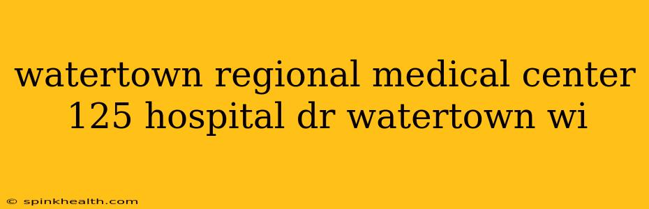 watertown regional medical center 125 hospital dr watertown wi