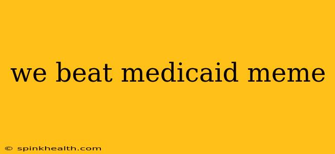 we beat medicaid meme