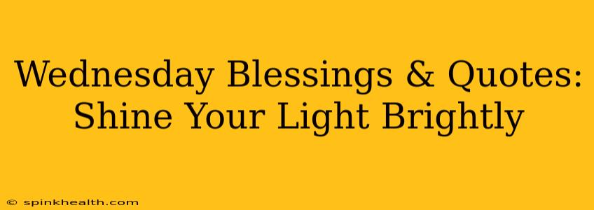 Wednesday Blessings & Quotes:  Shine Your Light Brightly