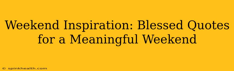 Weekend Inspiration: Blessed Quotes for a Meaningful Weekend