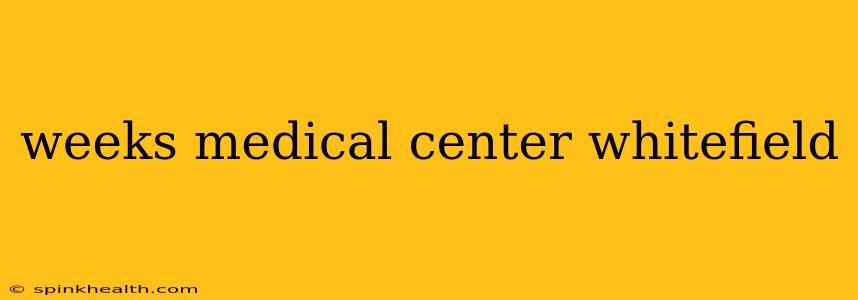 weeks medical center whitefield