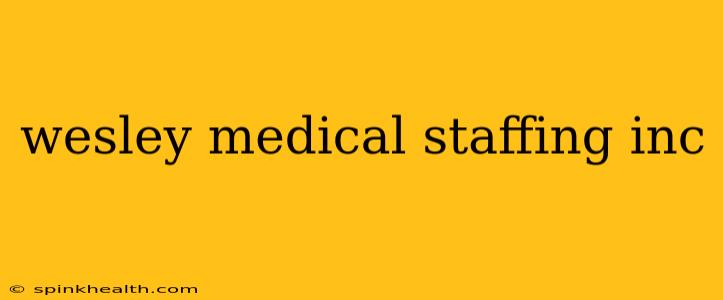 wesley medical staffing inc