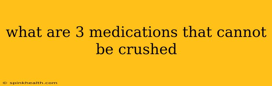 what are 3 medications that cannot be crushed