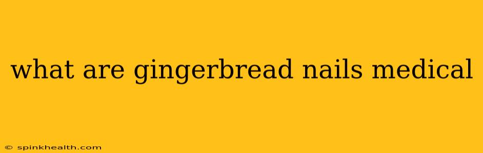 what are gingerbread nails medical