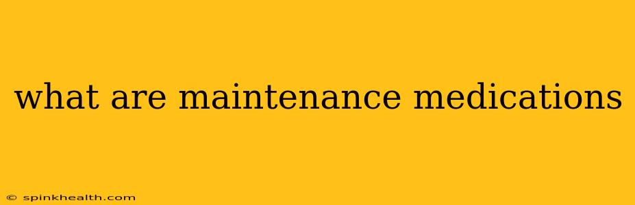 what are maintenance medications