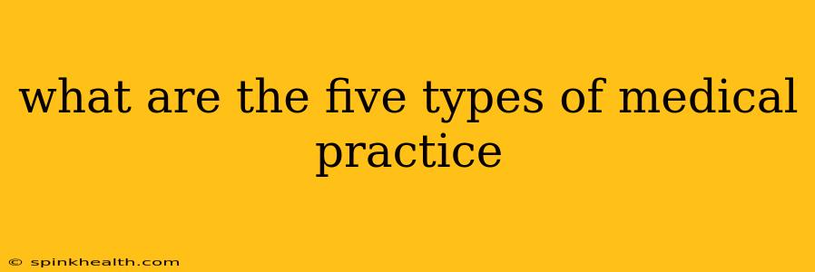 what are the five types of medical practice
