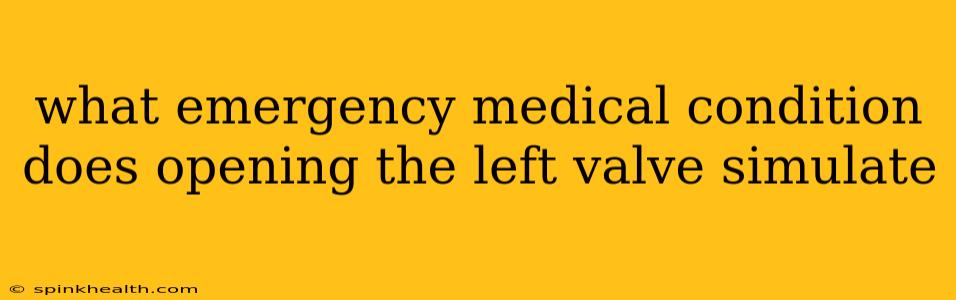 what emergency medical condition does opening the left valve simulate
