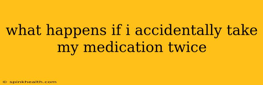 what happens if i accidentally take my medication twice