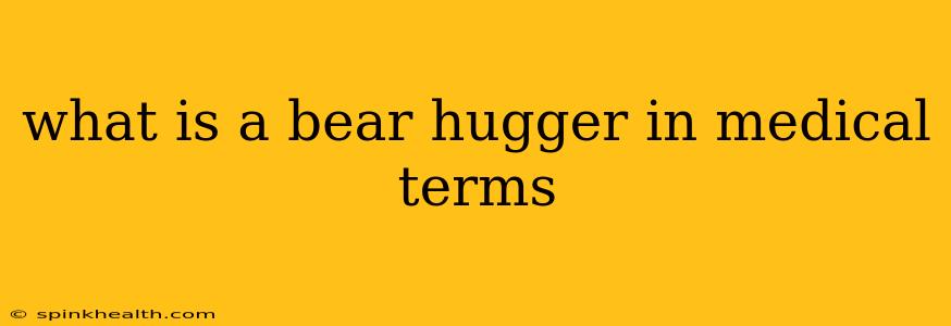 what is a bear hugger in medical terms