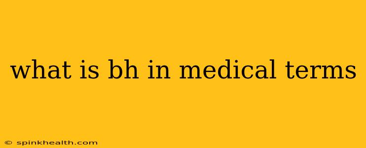 what is bh in medical terms