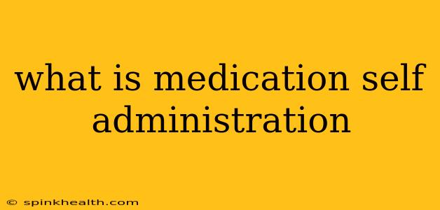 what is medication self administration