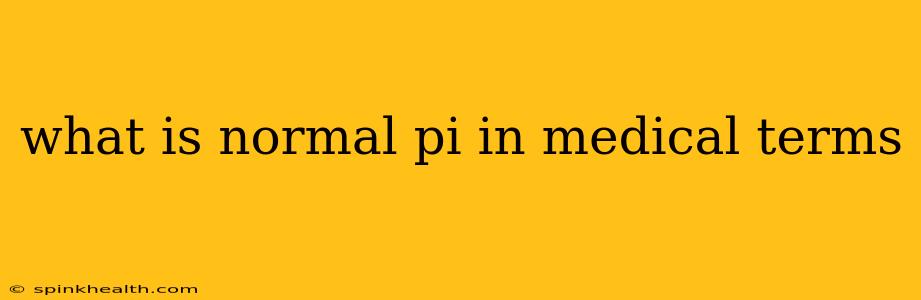 what is normal pi in medical terms