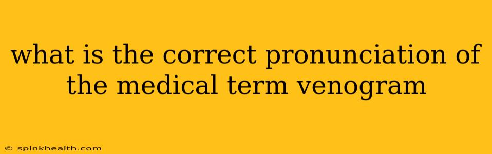 what is the correct pronunciation of the medical term venogram
