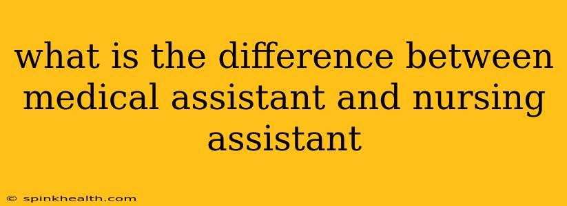 what is the difference between medical assistant and nursing assistant