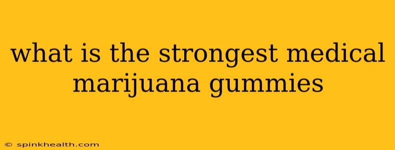 what is the strongest medical marijuana gummies