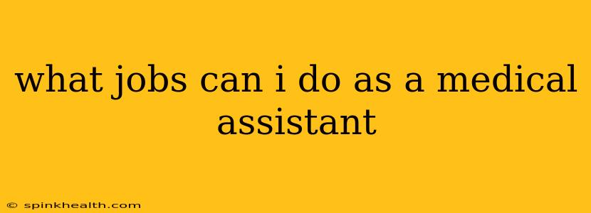 what jobs can i do as a medical assistant