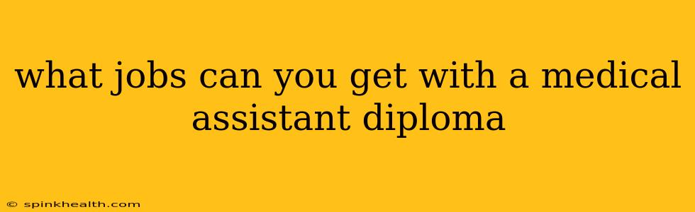 what jobs can you get with a medical assistant diploma