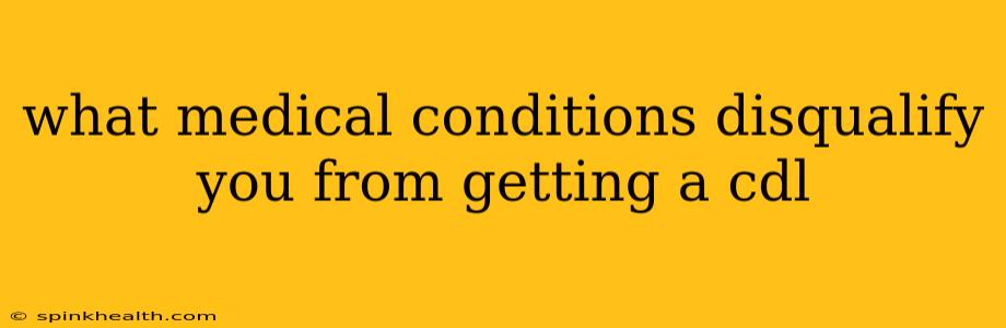what medical conditions disqualify you from getting a cdl