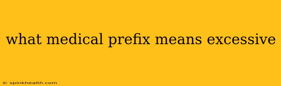 what medical prefix means excessive