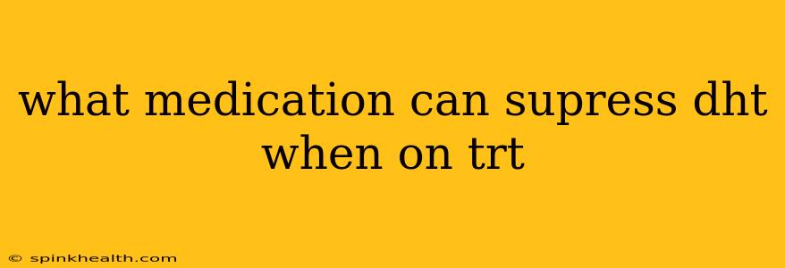 what medication can supress dht when on trt