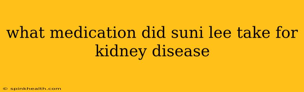 what medication did suni lee take for kidney disease