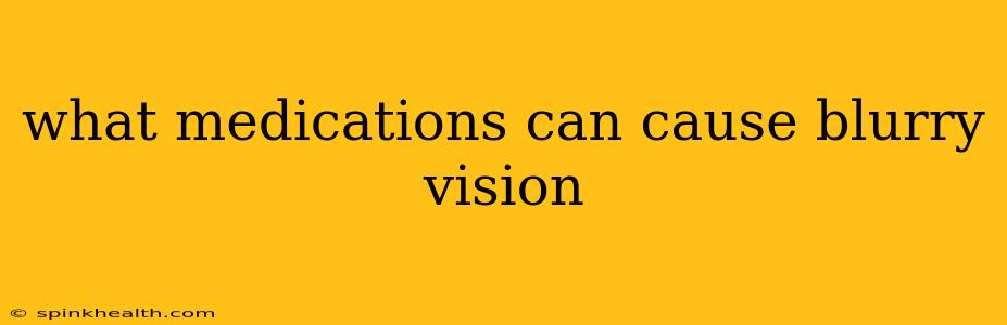 what medications can cause blurry vision