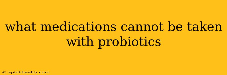 what medications cannot be taken with probiotics