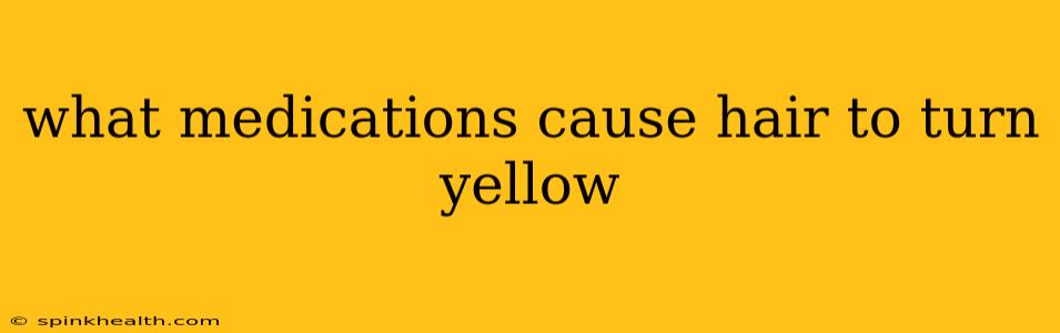what medications cause hair to turn yellow