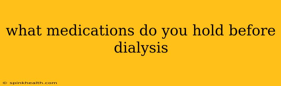 what medications do you hold before dialysis