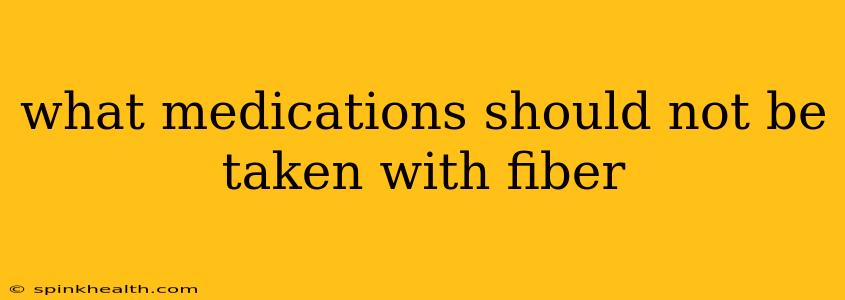 what medications should not be taken with fiber