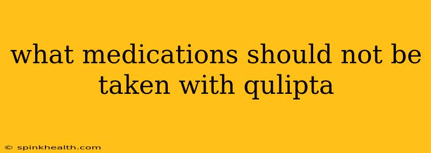 what medications should not be taken with qulipta