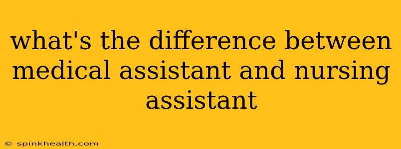 what's the difference between medical assistant and nursing assistant